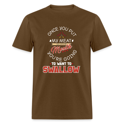 You're Going to Want to Swallow My Meat (Grilling BBQ Humor) T-Shirt - brown