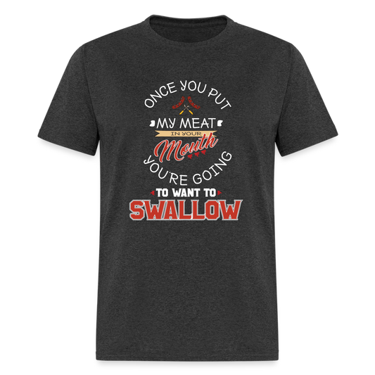 You're Going to Want to Swallow My Meat (Grilling BBQ Humor) T-Shirt - heather black