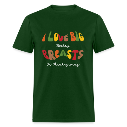 I Love Big Turkey Breasts on Thanksgiving T-Shirt - Color: forest green