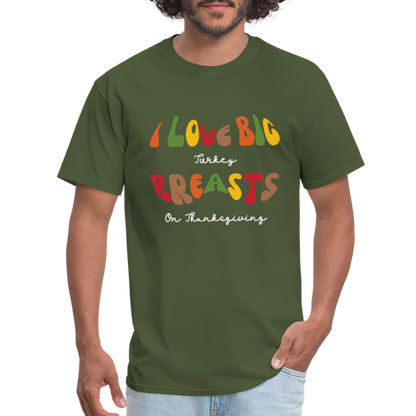 I Love Big Turkey Breasts on Thanksgiving T-Shirt - Color: military green