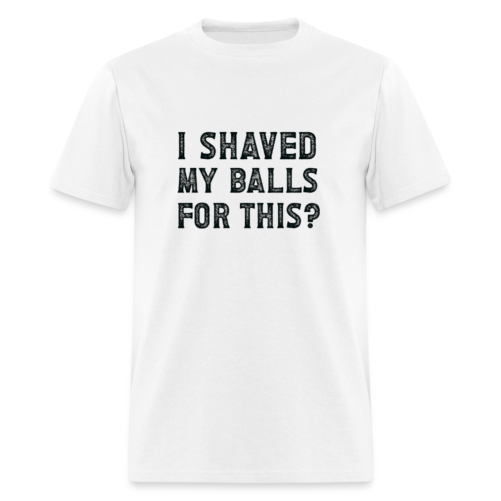 I Shaved My Balls For This T-Shirt (Offensive, Adult Humor) - white