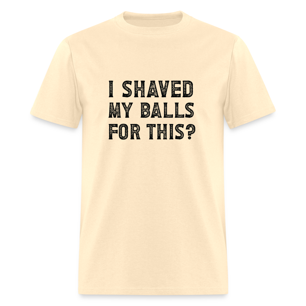 I Shaved My Balls For This T-Shirt (Offensive, Adult Humor) - natural