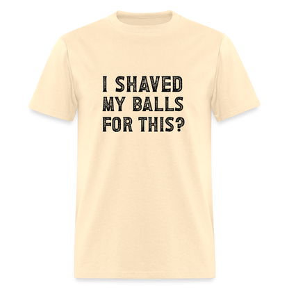 I Shaved My Balls For This T-Shirt (Offensive, Adult Humor) - natural