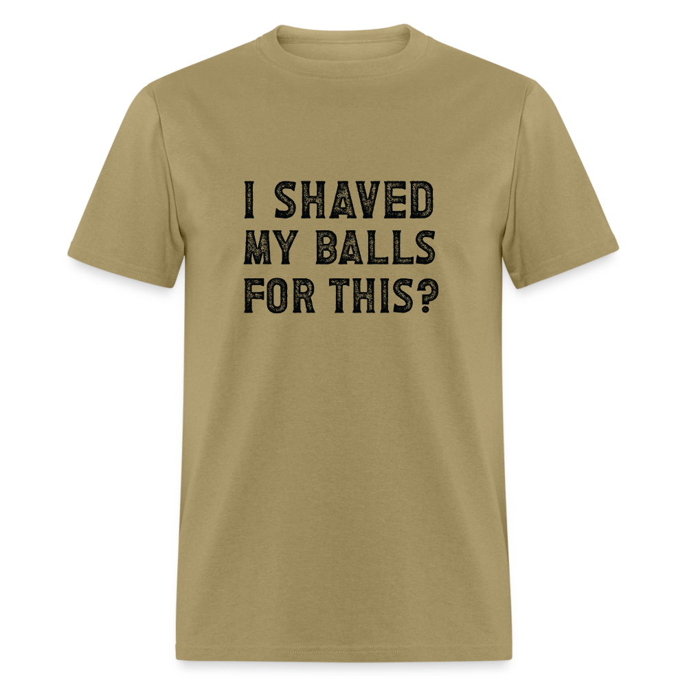 I Shaved My Balls For This T-Shirt (Offensive, Adult Humor) - khaki