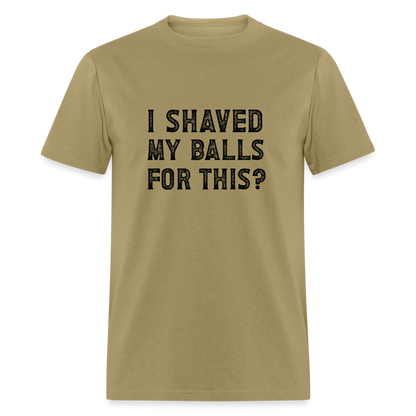 I Shaved My Balls For This T-Shirt (Offensive, Adult Humor) - khaki