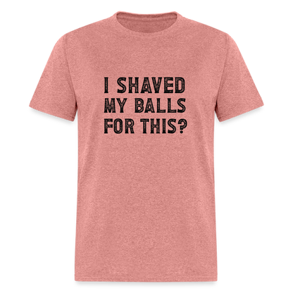 I Shaved My Balls For This T-Shirt (Offensive, Adult Humor) - heather mauve