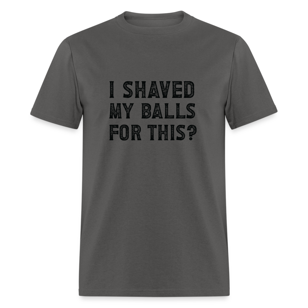 I Shaved My Balls For This T-Shirt (Offensive, Adult Humor) - charcoal