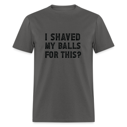 I Shaved My Balls For This T-Shirt (Offensive, Adult Humor) - charcoal