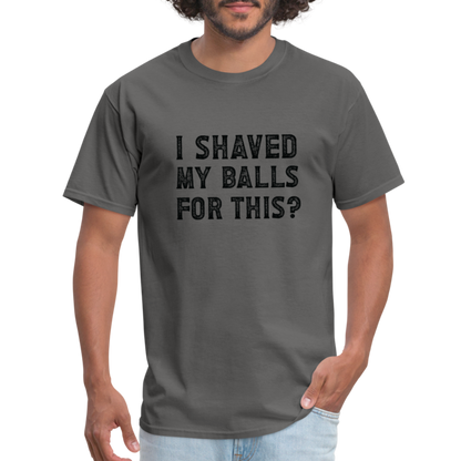 I Shaved My Balls For This T-Shirt (Offensive, Adult Humor) - charcoal