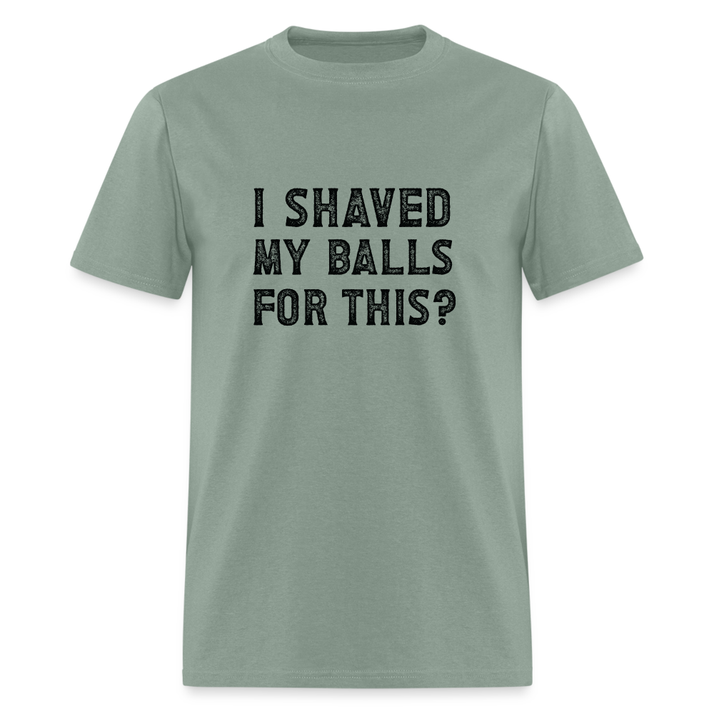 I Shaved My Balls For This T-Shirt (Offensive, Adult Humor) - sage