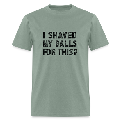 I Shaved My Balls For This T-Shirt (Offensive, Adult Humor) - sage