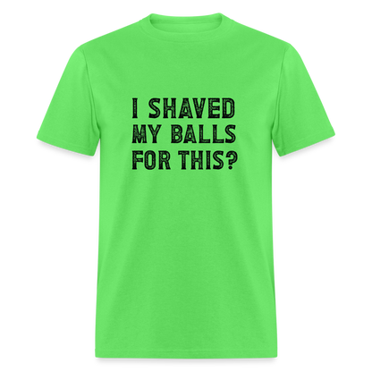 I Shaved My Balls For This T-Shirt (Offensive, Adult Humor) - kiwi