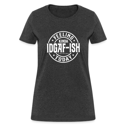 Feeling Kinda IDGAF-ish Today Women's T-Shirt Color: heather black