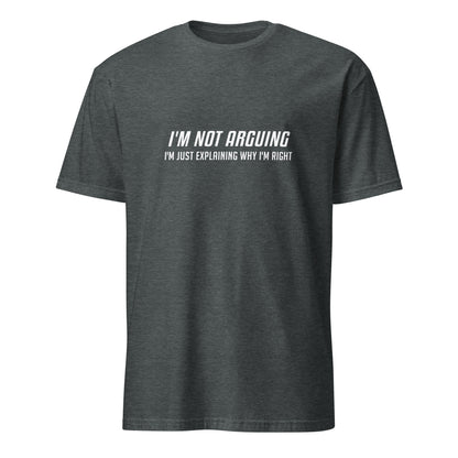 I'm Not Arguing I'm Just Explaining Why I'm Right T-Shirt in White Letters - Color: Dark Heather