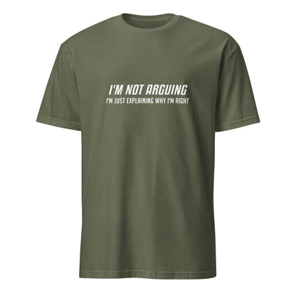 I'm Not Arguing I'm Just Explaining Why I'm Right T-Shirt in White Letters - Color: Military Green