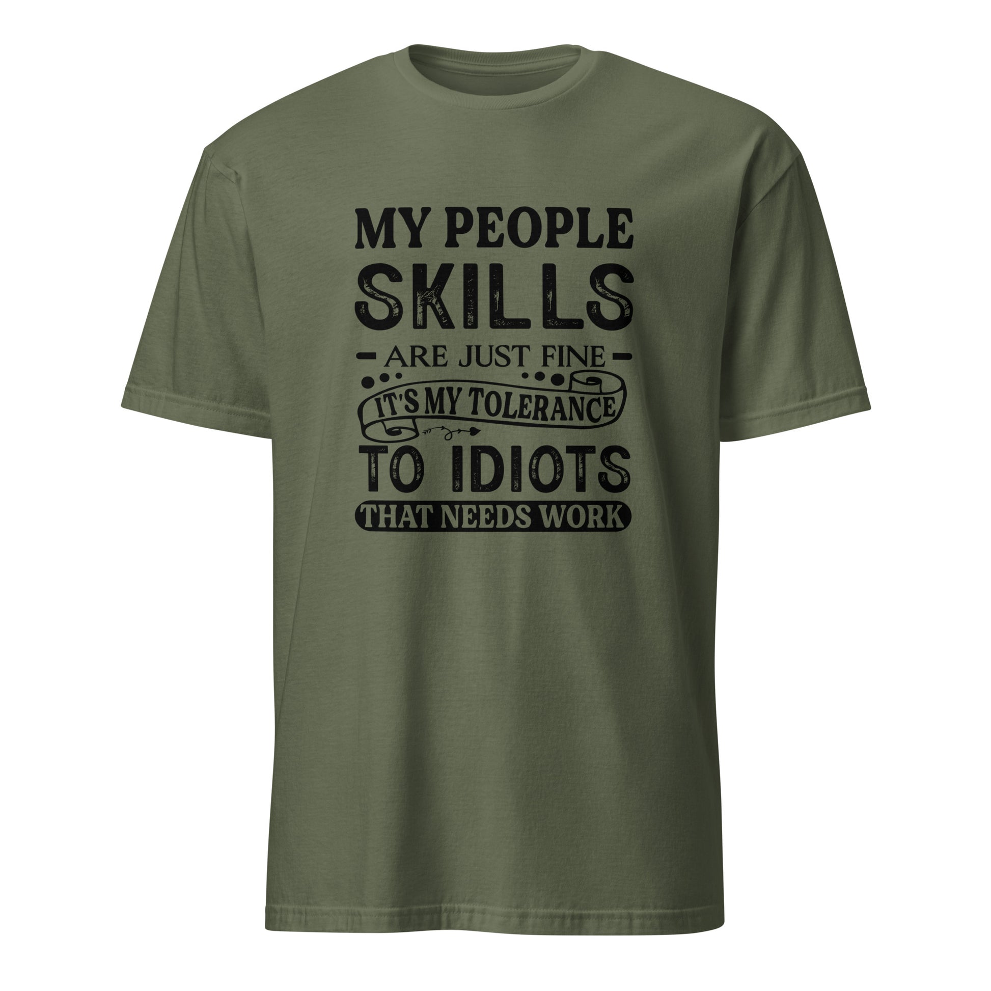 My People Skills Are Just Fine, It's My Tolerance To Idiots That Needs Work T-Shirt - Color: Military Green