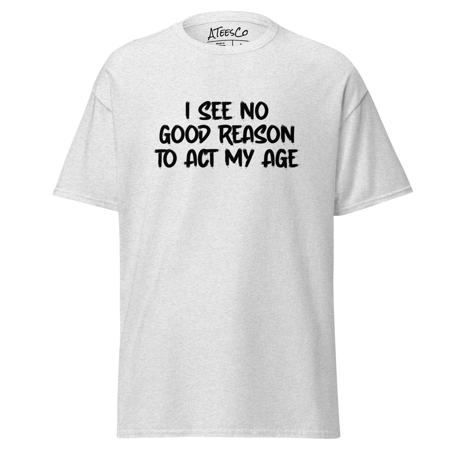 I See No Good Reason To Act My Age T-Shirt - Color: Ash