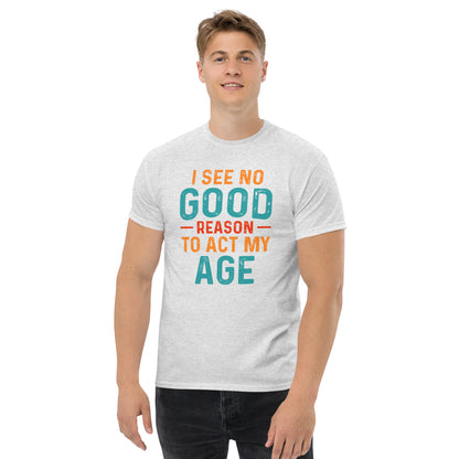 I See No Good Reason To Act My Age T-Shirt - Color: Ash - T-Shirt