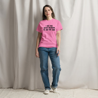 I See No Good Reason To Act My Age T-Shirt