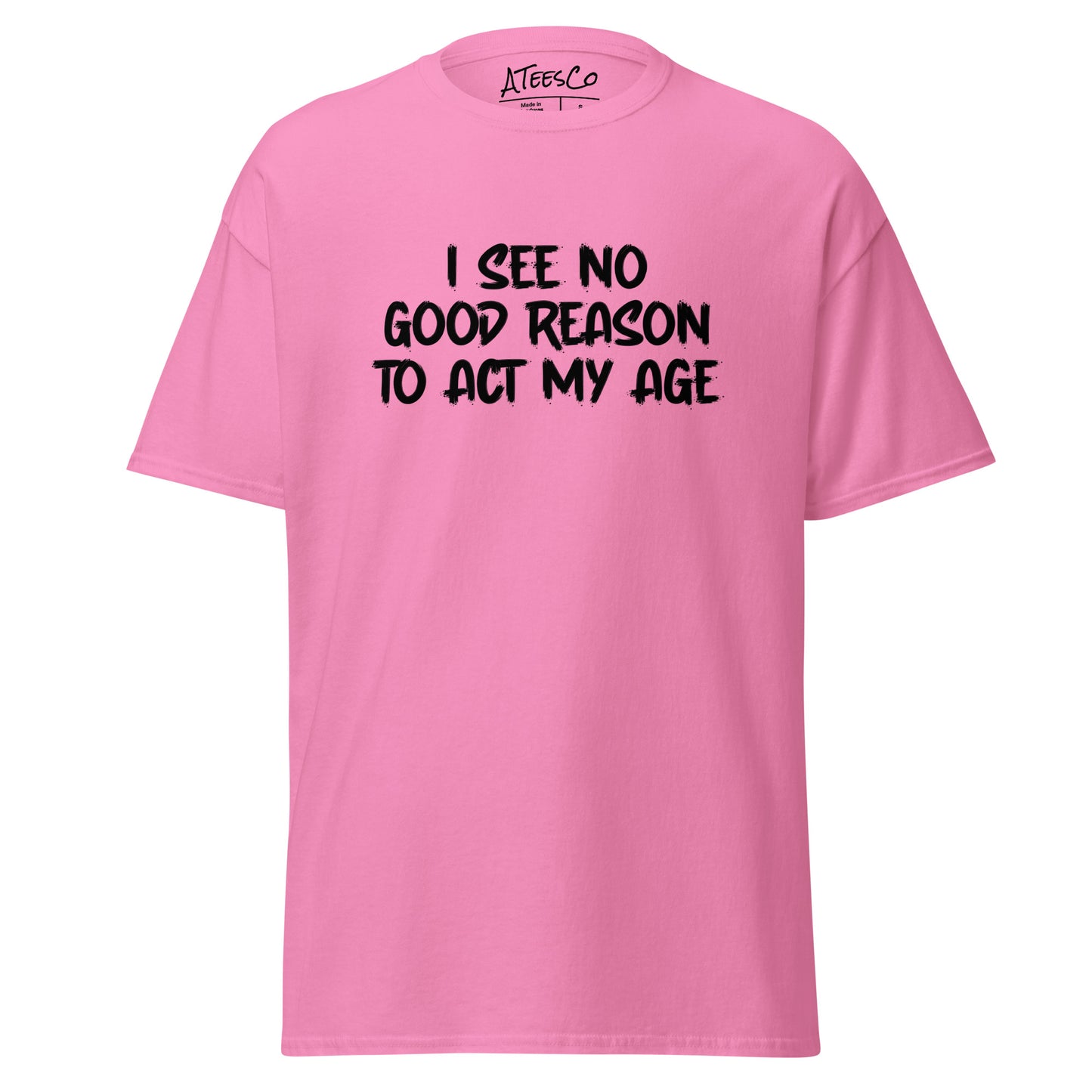 I See No Good Reason To Act My Age T-Shirt - Color: Azalea