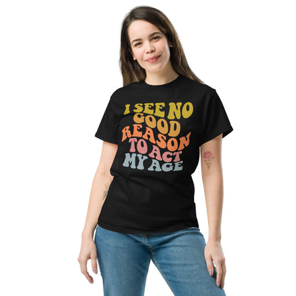 I See No Good Reason To Act My Age Unisex Graphic Tee Shirt - Color: Maroon - T-Shirt