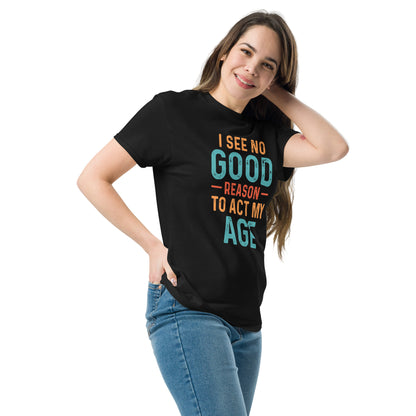 I See No Good Reason To Act My Age T-Shirt - Color: Black