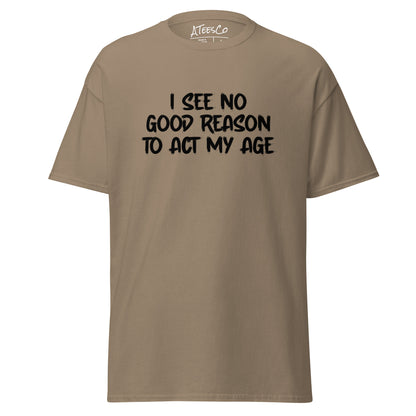 I See No Good Reason To Act My Age T-Shirt