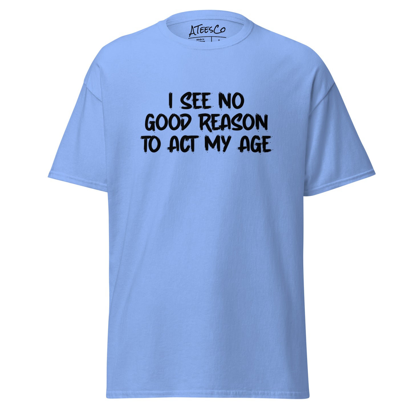 I See No Good Reason To Act My Age T-Shirt