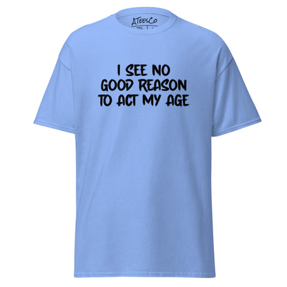 I See No Good Reason To Act My Age T-Shirt - Color: Carolina Blue