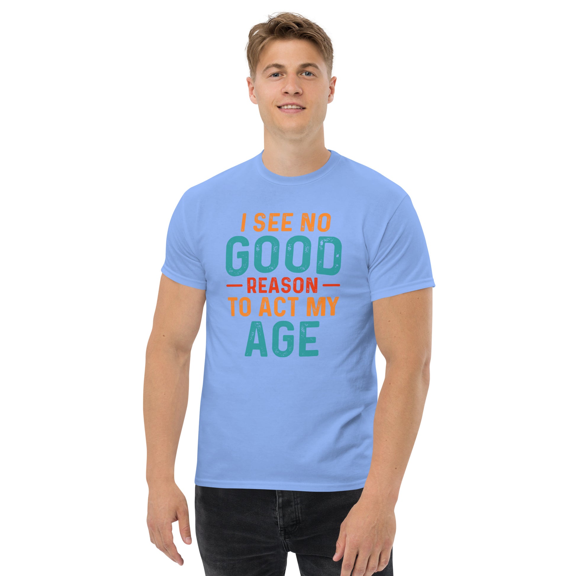 I See No Good Reason To Act My Age T-Shirt - Color: Carolina Blue - T-Shirt