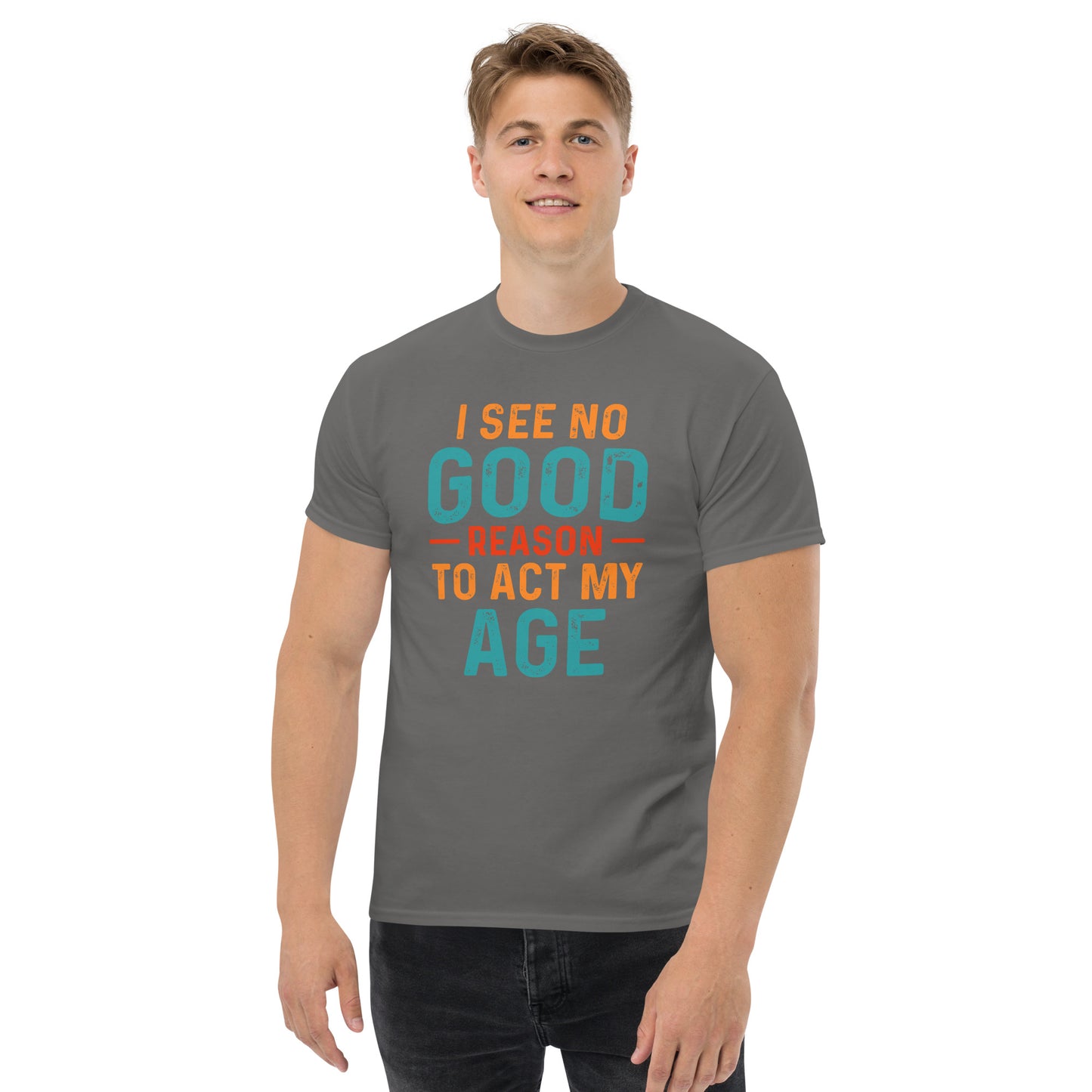 I See No Good Reason To Act My Age T-Shirt - Color: Charcoal