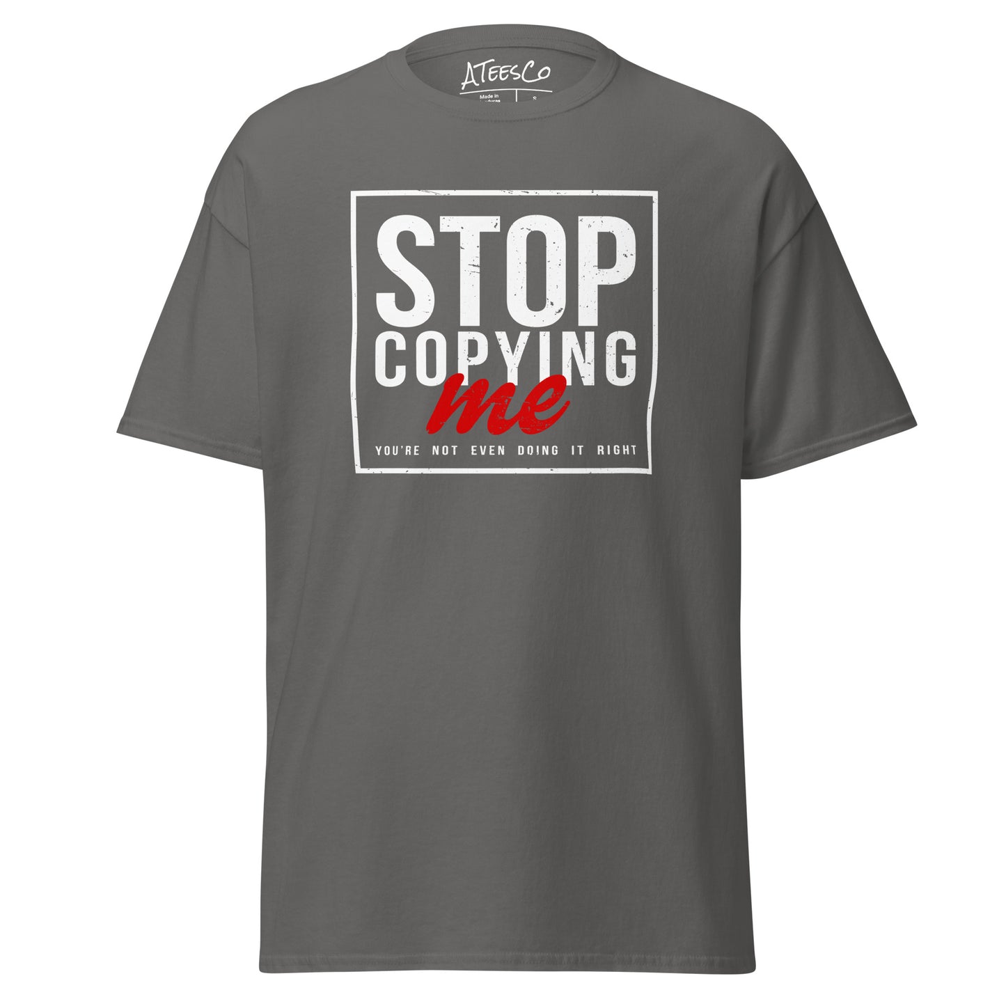 Stop Copying Me You're Not Even Doing It Right T-Shirt - Color: Charcoal