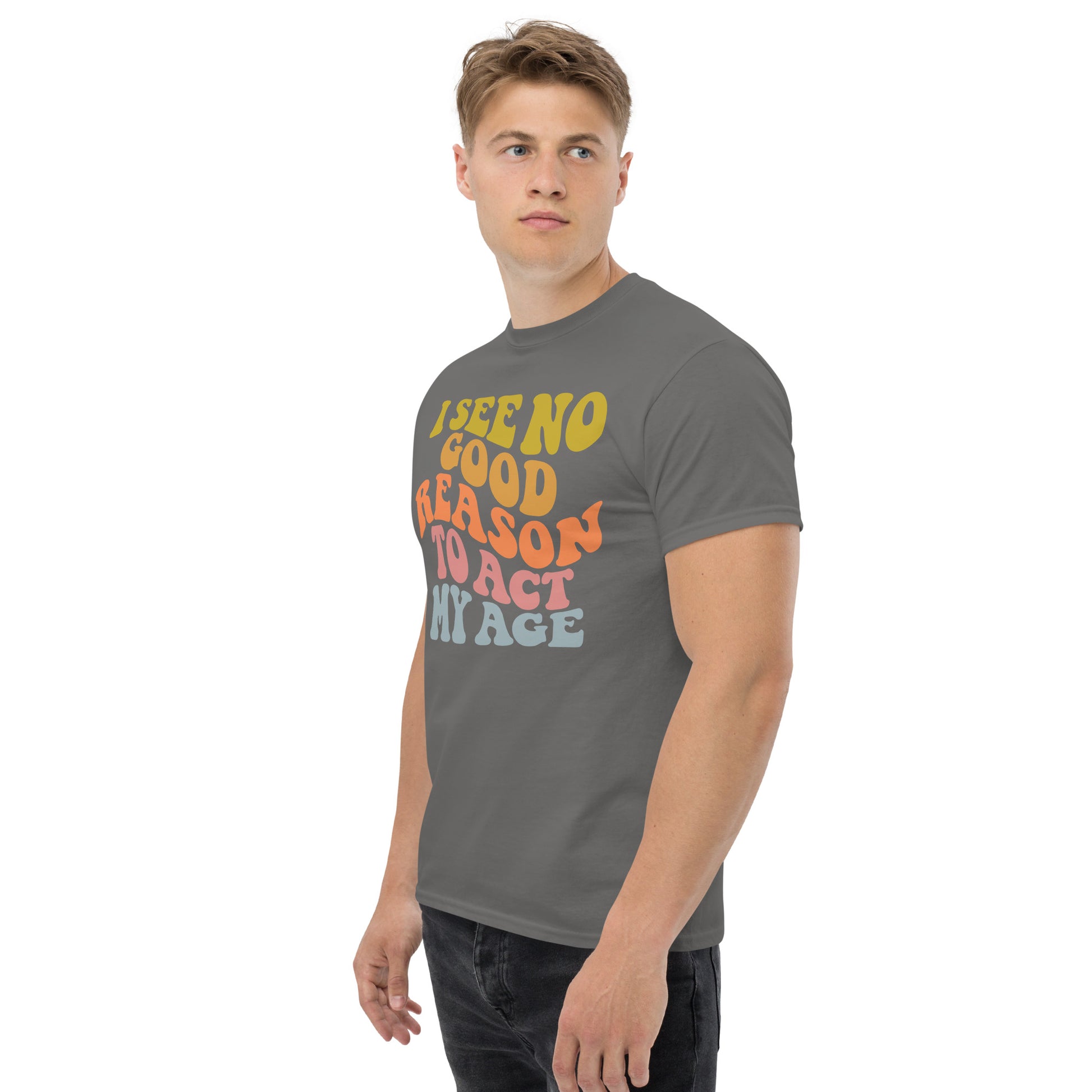 I See No Good Reason To Act My Age Unisex Graphic Tee Shirt - Color: Maroon - T-Shirt