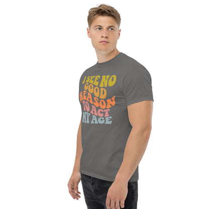 I See No Good Reason To Act My Age Unisex Graphic Tee Shirt - Color: Maroon - T-Shirt