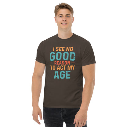 I See No Good Reason To Act My Age T-Shirt - Color: Dark Chocolate - T-Shirt