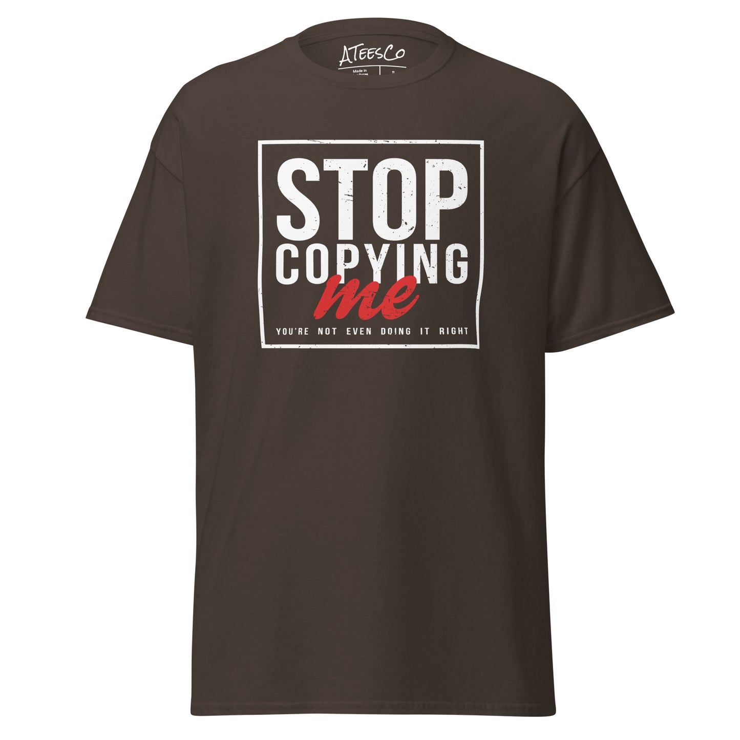 Stop Copying Me You're Not Even Doing It Right T-Shirt - Color: Dark Chocolate