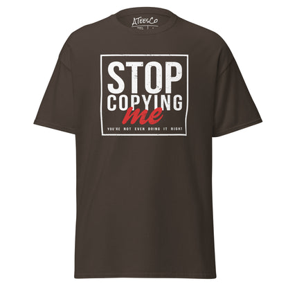 Stop Copying Me You're Not Even Doing It Right T-Shirt - Color: Dark Chocolate