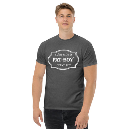 Ever Ride a Fat Boy... Want to? (Motorcycle) T-Shirt - Color: Dark Heather