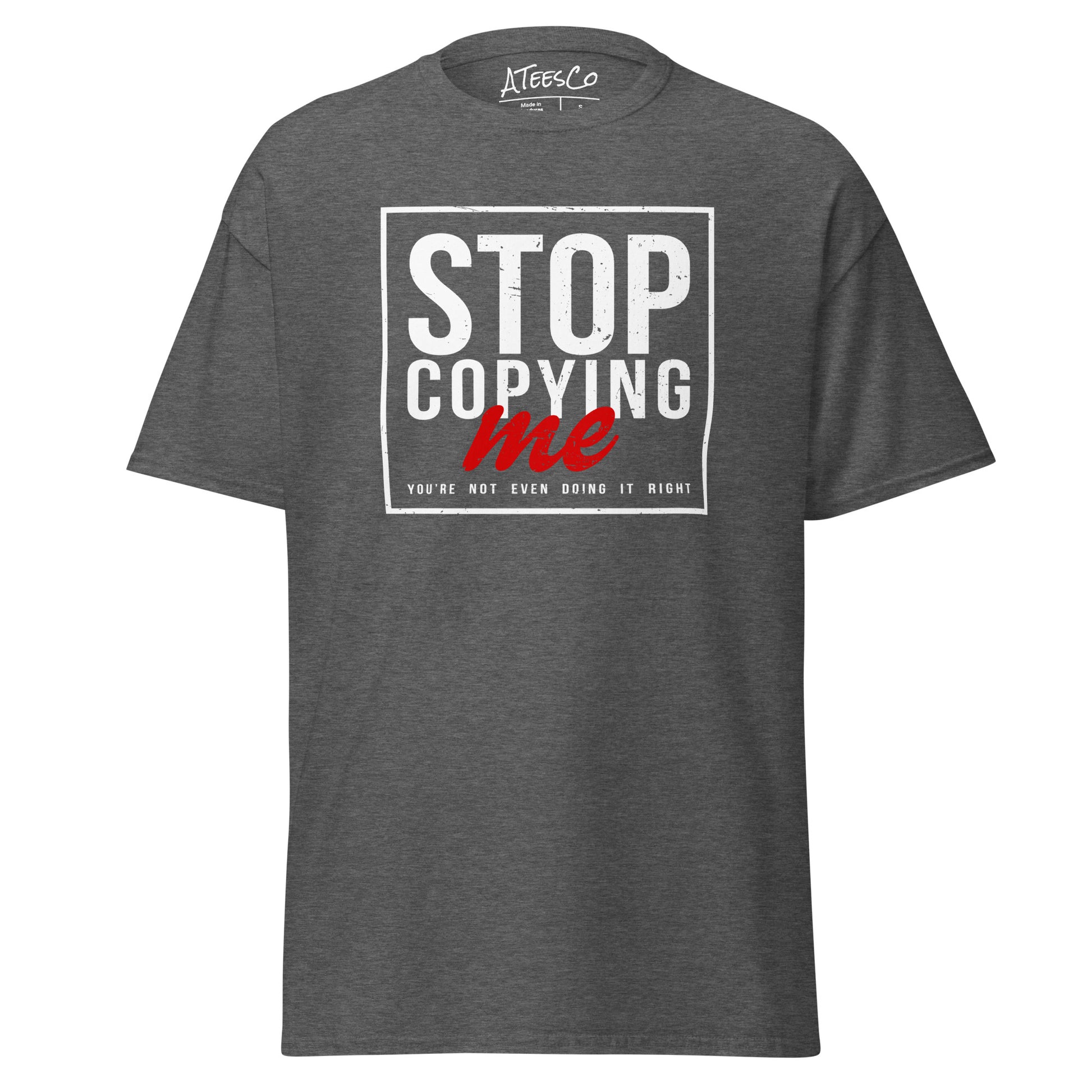 Stop Copying Me You're Not Even Doing It Right T-Shirt - Color: Dark Heather