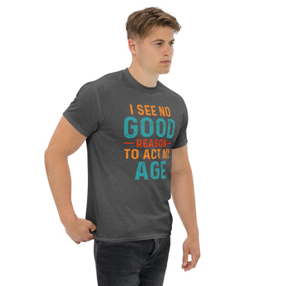 I See No Good Reason To Act My Age T-Shirt - Color: Black