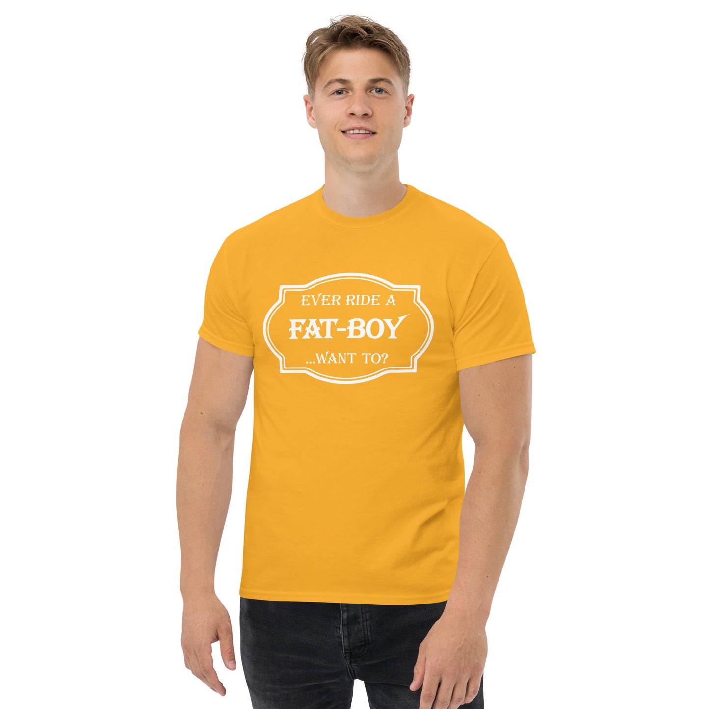 Ever Ride a Fat Boy... Want to? (Motorcycle) T-Shirt - Color: Gold