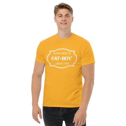 Ever Ride a Fat Boy... Want to? (Motorcycle) T-Shirt - Color: Gold