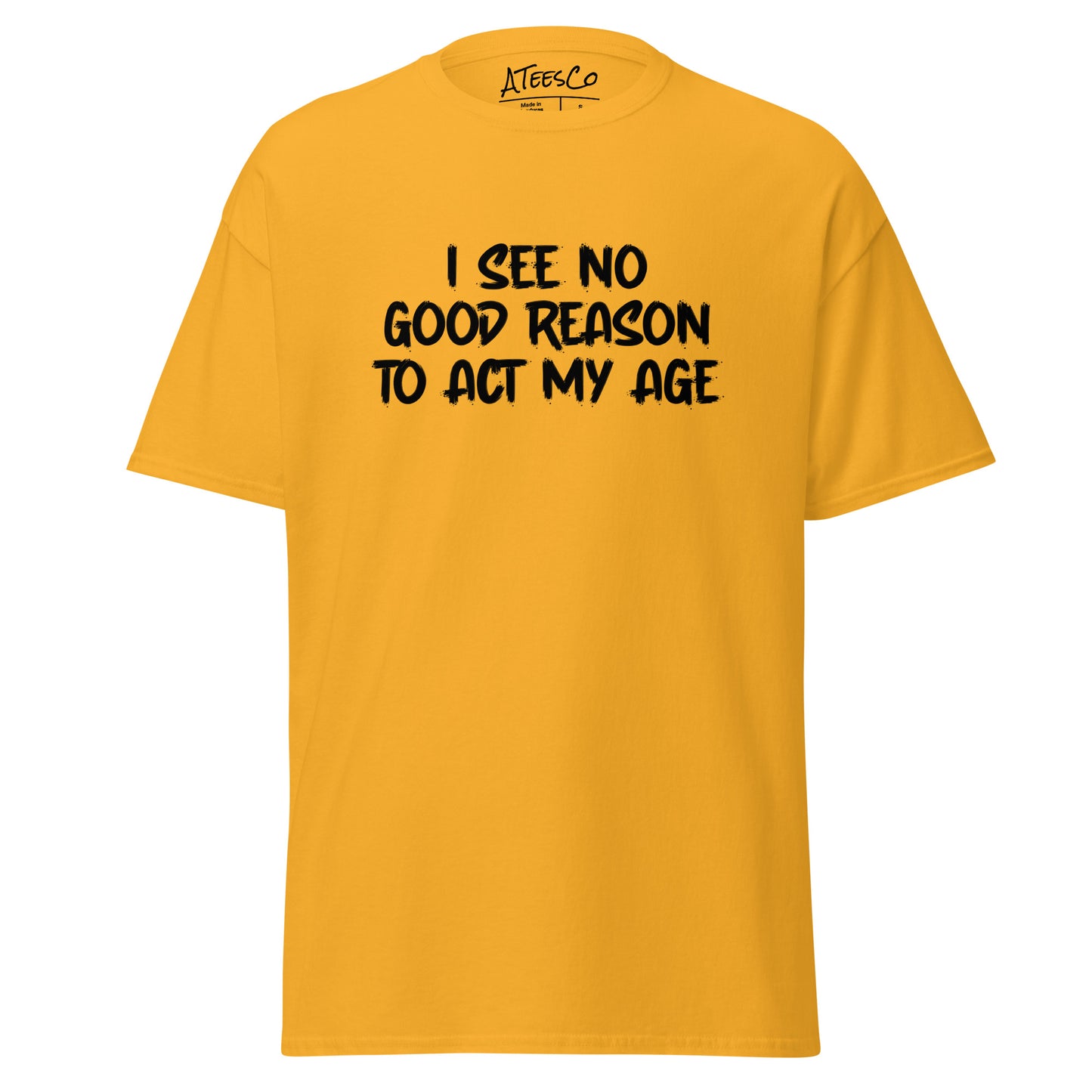 I See No Good Reason To Act My Age T-Shirt