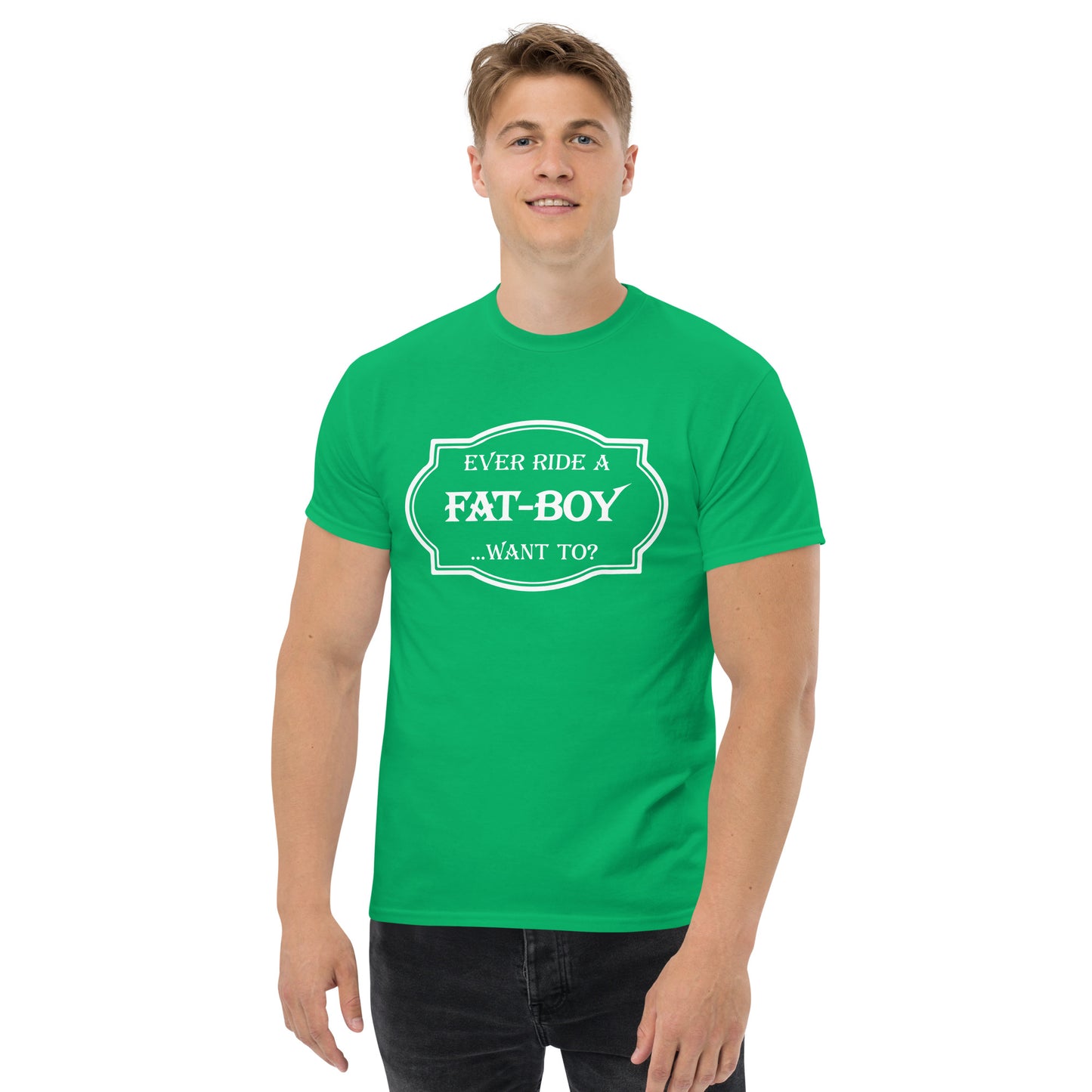 Ever Ride a Fat Boy... Want to? (Motorcycle) T-Shirt - Color: Irish Green