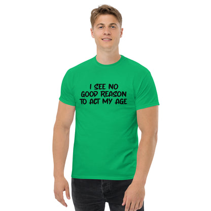 I See No Good Reason To Act My Age T-Shirt