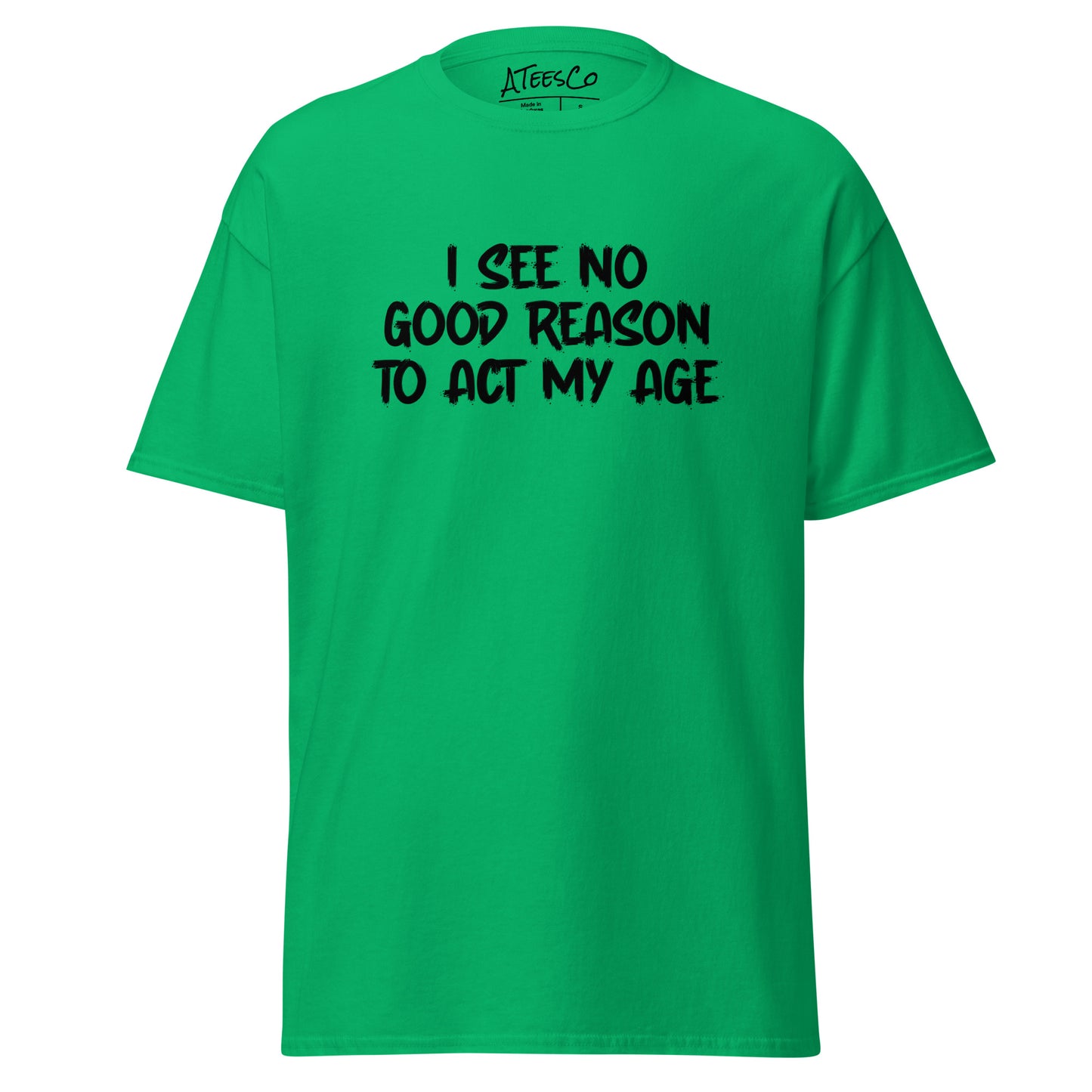 I See No Good Reason To Act My Age T-Shirt - Color: Irish Green