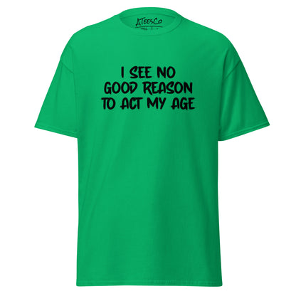 I See No Good Reason To Act My Age T-Shirt - Color: Irish Green