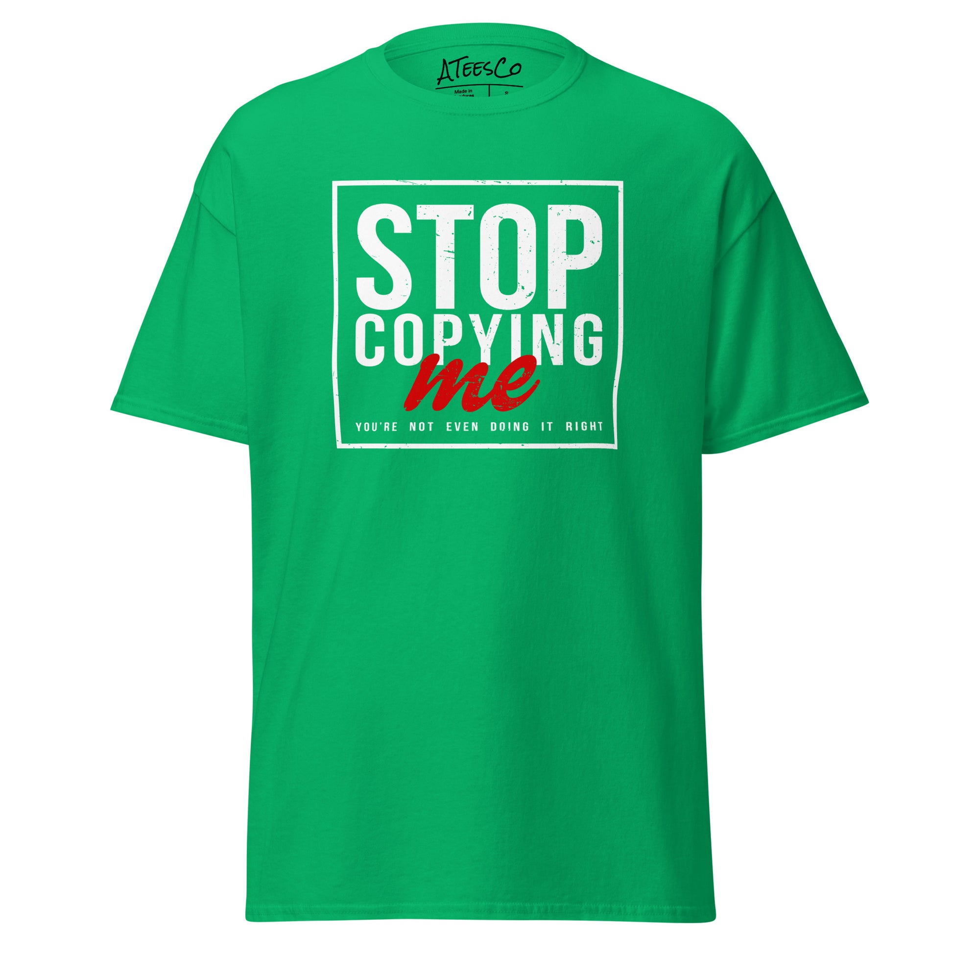 Stop Copying Me You're Not Even Doing It Right T-Shirt - Color: Irish Green