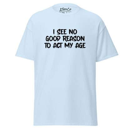 I See No Good Reason To Act My Age T-Shirt