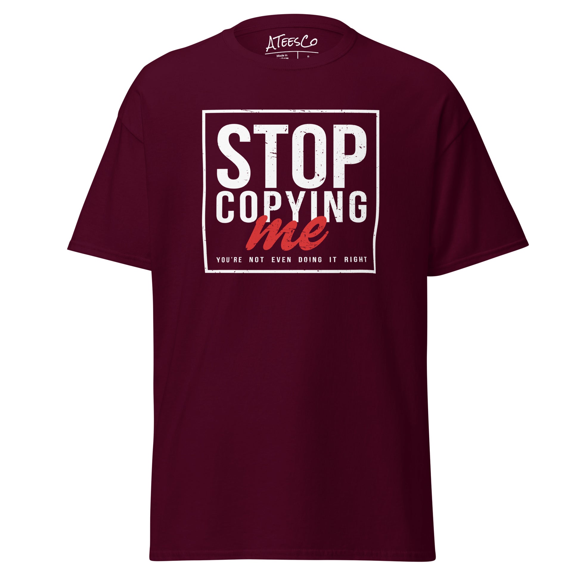 Stop Copying Me You're Not Even Doing It Right T-Shirt - Color: Maroon